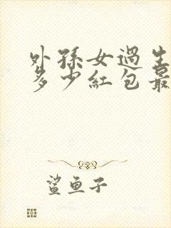 外孙女过生日发多少红包最好