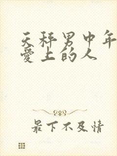 天秤男中年以后爱上的人