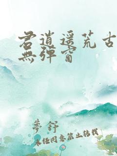 君逍遥荒古圣体无弹窗