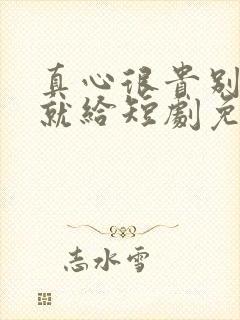 真心很贵别逢人就给短剧免费看