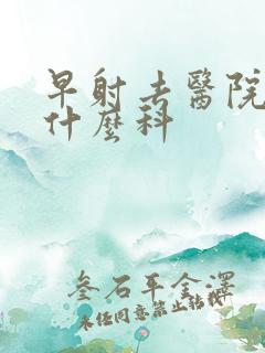 早射去医院检查什么科