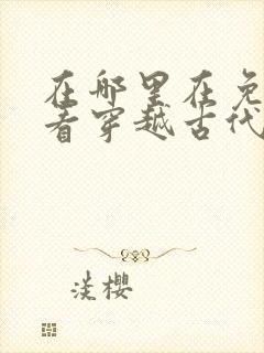 在哪里在免费观看穿越古代当太子短剧