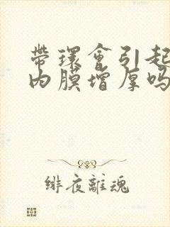 带环会引起子宫内膜增厚吗