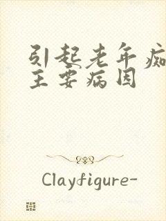 引起老年痴呆的主要病因