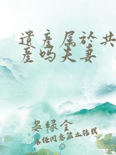 遗产属于共同财产吗夫妻