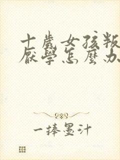 十岁女孩叛逆期厌学怎么办