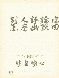 别人评论你潇洒怎么幽默回复他