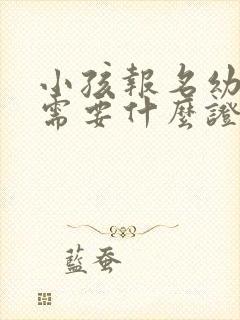 小孩报名幼儿园需要什么证件