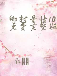 乡村爱情10部免费完整版60集