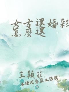 女方退婚彩礼钱怎么退