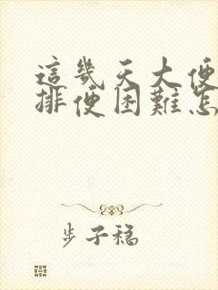 这几天大便干硬排便困难怎么办