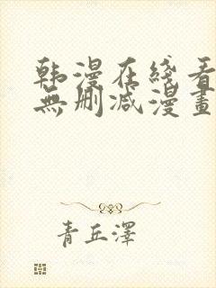 韩漫在线看免费无删减漫画