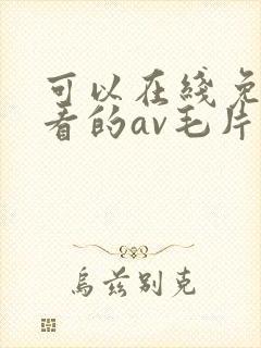 可以在线免费观看的av毛片