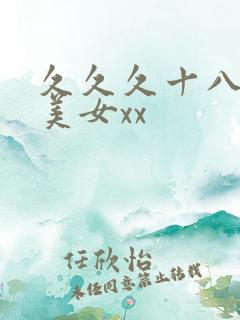 久久久十八岁的美女xx