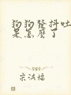 狗狗发抖吐黄水是怎么了