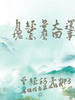 月经量大还有血块怎么回事