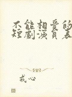 不能相爱的我们短剧演员表