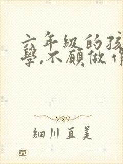 六年级的孩子厌学,不愿做作业怎么办