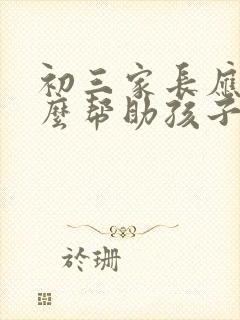 初三家长应该怎么帮助孩子