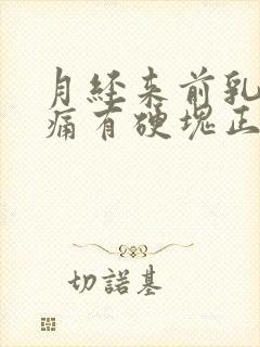 月经来前乳房胀痛有硬块正常吗