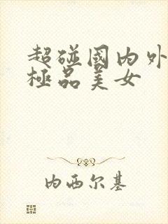 超碰国内外91极品美女