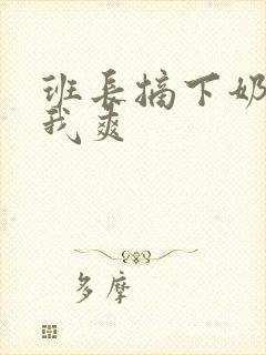 班长摘下奶罩让我爽