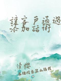 让客户通过微信添加话术