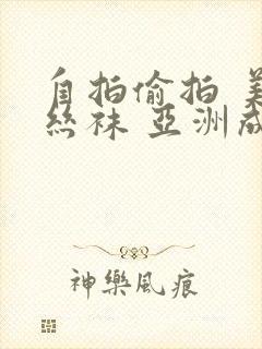 自拍偷拍 美腿丝袜 亚洲成人