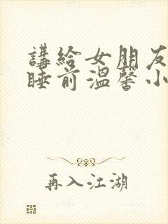 讲给女朋友听的睡前温馨小故事