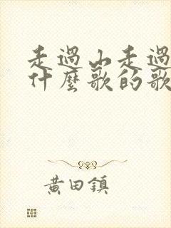 走过山走过水是什么歌的歌词