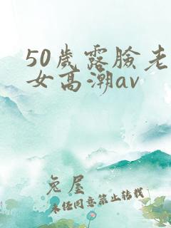 50岁露脸老熟女高潮av
