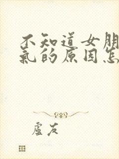 不知道女朋友生气的原因怎么哄