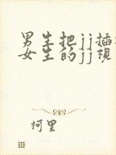 男生把jj插进女生的jj视频