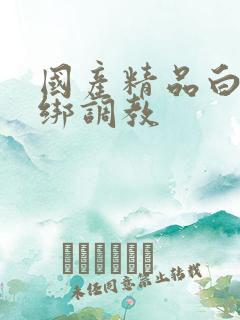 国产精品白丝捆绑调教