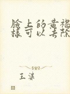 脸上的黄褐斑怎样可以去除