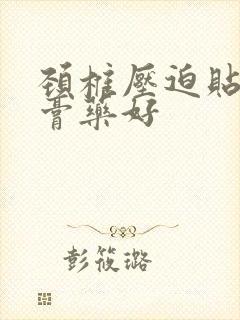 颈椎压迫贴什么膏药好