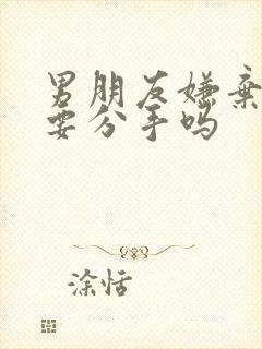 男朋友嫌弃胸小要分手吗