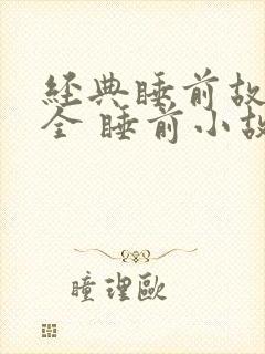 经典睡前故事大全 睡前小故事