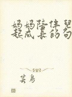 妈妈陪伴儿子一起成长的句子