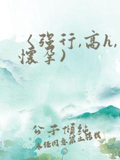 〈强行,高h,怀孕)