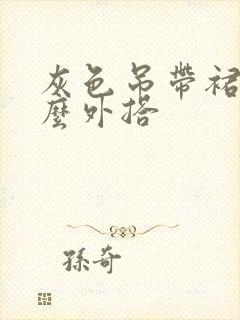 灰色吊带裙配什么外搭