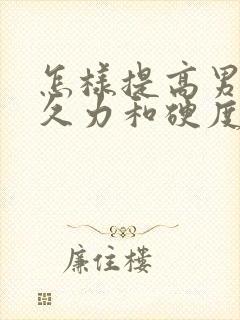 怎样提高男人持久力和硬度