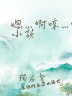 嗯…啊哼…哈嗯小说