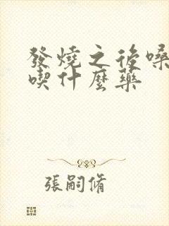 发烧之后嗓子疼吃什么药