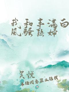 我和丰满白嫩的风骚熟妇