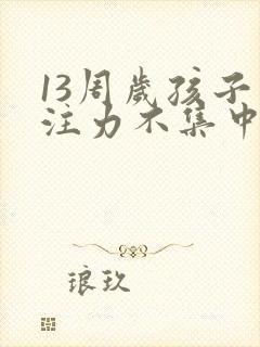 13周岁孩子专注力不集中怎么办