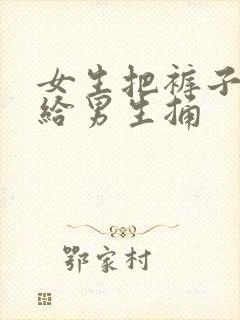 女生把裤子脱了给男生捅