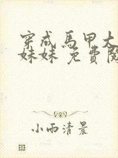 穿成马甲大佬的妹妹 免费阅读