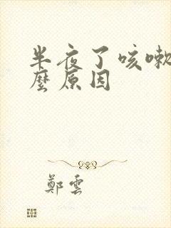 半夜了咳嗽是什么原因