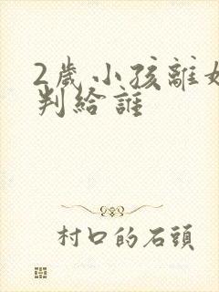 2岁小孩离婚会判给谁